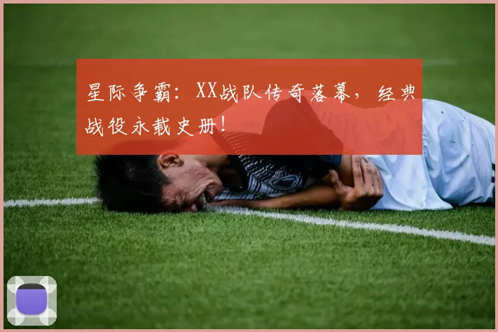 星际争霸：XX战队传奇落幕，经典战役永载史册！