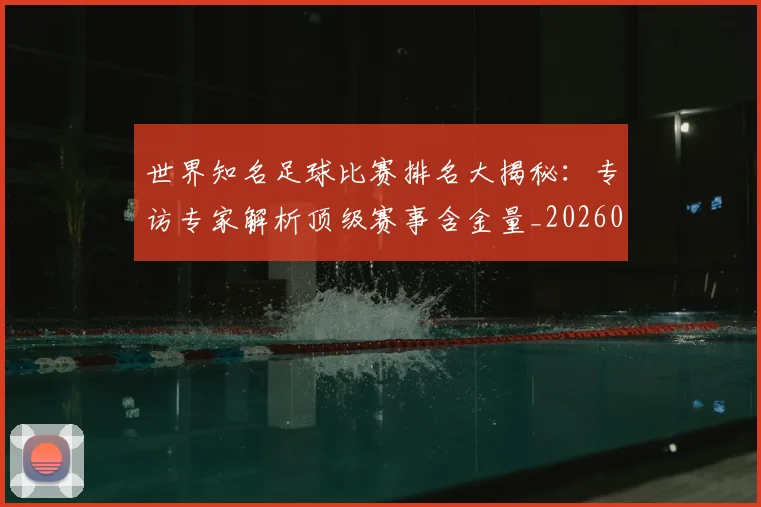 世界知名足球比赛排名大揭秘：专访专家解析顶级赛事含金量_20260609201345