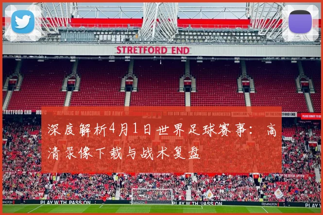 深度解析4月1日世界足球赛事：高清录像下载与战术复盘