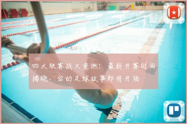 四大联赛战火重燃：最新开赛时间揭晓，你的足球故事即将开场