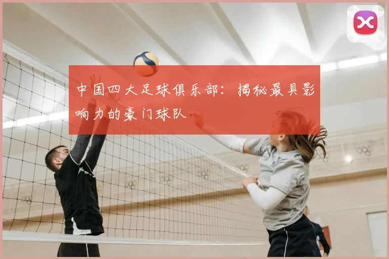 中国四大足球俱乐部:揭秘最具影响力的豪门球队