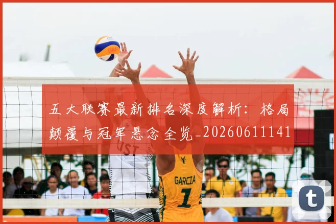 五大联赛最新排名深度解析:格局颠覆与冠军悬念全览_20260611141722