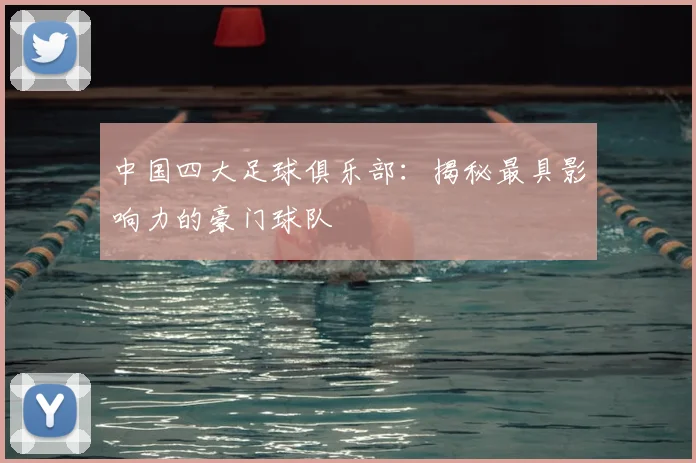 中国四大足球俱乐部：揭秘最具影响力的豪门球队