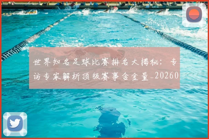 世界知名足球比赛排名大揭秘:专访专家解析顶级赛事含金量_20260609201345