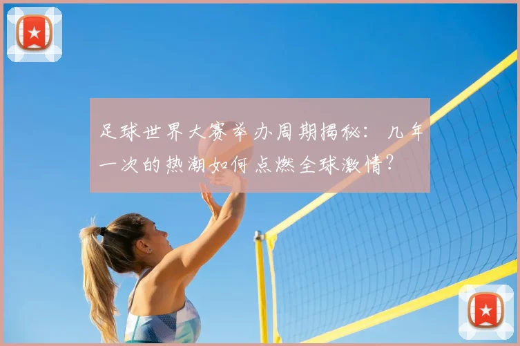 足球世界大赛举办周期揭秘:几年一次的热潮如何点燃全球激情?